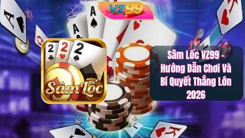 Sâm Lốc VZ99 - Hướng Dẫn Chơi Và Bí Quyết Thắng Lớn 2026 Sâm Lốc VZ99 - Hướng Dẫn Chơi Và Bí Quyết Thắng Lớn 2026