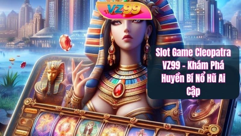 Slot Game Cleopatra VZ99 – Khám Phá Huyền Bí Nổ Hũ Ai Cập Slot Game Cleopatra VZ99 – Khám Phá Huyền Bí Nổ Hũ Ai Cập